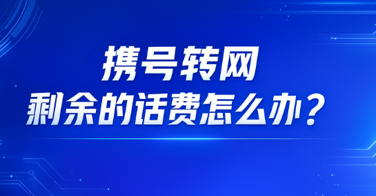 携号转网后余额去哪了?话费能不能退?你最关心的都在这里