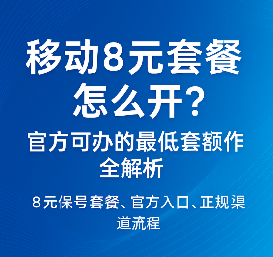 移动8元套餐怎么办理?移动最低8元套餐更换方法详解