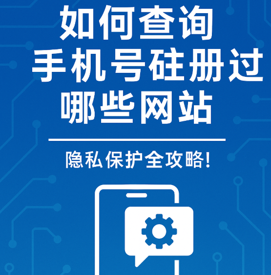 手机号被泄露？一文教你查清注册过哪些网站！