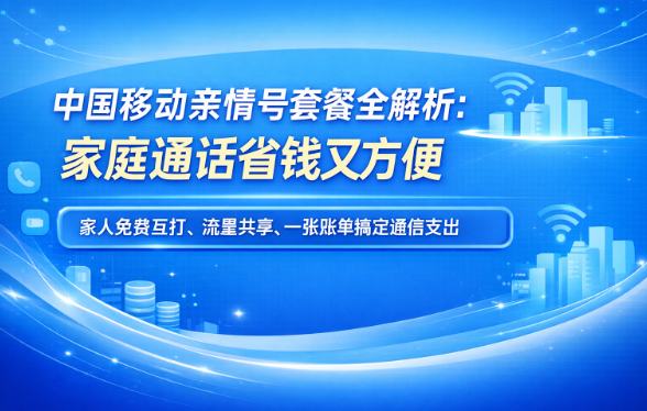 中国移动亲情号码套餐详细指南：功能、费用、办理流程全讲清