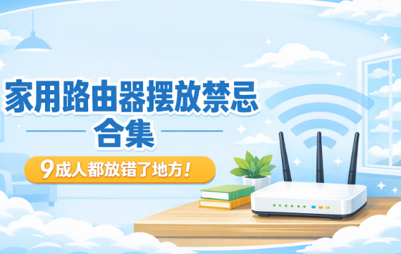 家用路由器摆放禁忌合集：9成人都放错了地方！