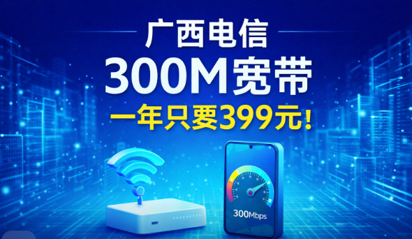 一年399元就能用上300兆电信宽带？广西地区这波太值了！