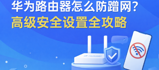 华为路由器怎么防蹭网？高级安全设置全攻略