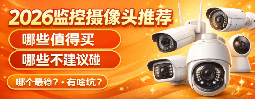 2026监控摄像头推荐：哪些值得买，哪些不建议碰